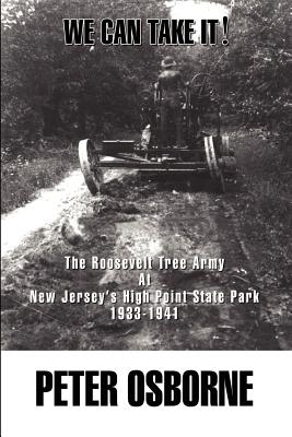 We Can Take It!: The Roosevelt Tree Army at New Jersey's High Point State Park 1933-1941 - Osborne, Peter