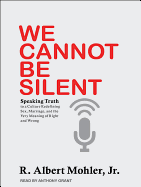 We Cannot Be Silent: Speaking Truth to a Culture Redefining Sex, Marriage, and the Very Meaning of Right and Wrong