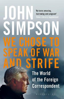 We Chose to Speak of War and Strife: The World of the Foreign Correspondent - Simpson, John