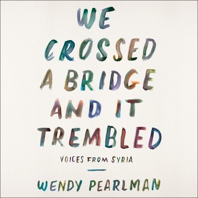 We Crossed a Bridge and It Trembled: Voices from Syria - Pearlman, Wendy, and Bennett, Erin (Read by), and Cohen, Assaf (Read by)