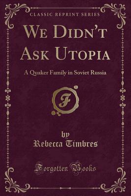 We Didn't Ask Utopia: A Quaker Family in Soviet Russia (Classic Reprint) - Timbres, Rebecca