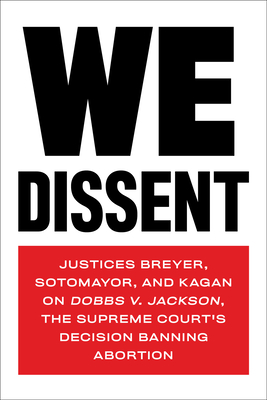 We Dissent: Justices Breyer, Sotomayor, and Kagan on Dobbs V. Jackson, the Supreme Court's Decision Banning Abortion - Breyer, Stephen, and Kagan, Elena, and Sotomayor, Sonia (From an idea by)