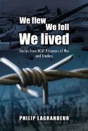 We Flew, We Fell, We Lived: Second World War Stories from Rcaf Prisoners of War and Evaders