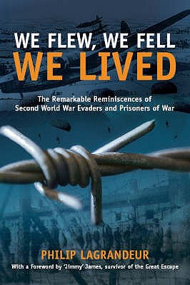 We Flew, We Fell, We Lived: The Remarkable Reminiscences of Second World War Evaders and Prisoners of War - LaGrandeur, Philip, and James, Jimmy (Foreword by)