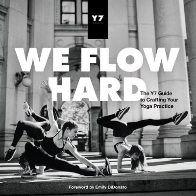 We Flow Hard: The Y7 Guide to Crafting Your Yoga Practice - Levey, Sarah, and Levey, Mason, and Didonato, Emily (Foreword by)
