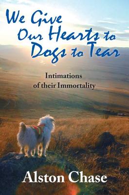 We Give Our Hearts to Dogs to Tear: Intimations of Their Immortality - Chase, Alston (Editor)
