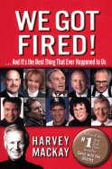 We Got Fired!: And It's the Best Thing That Ever Happened to Us - MacKay, Harvey