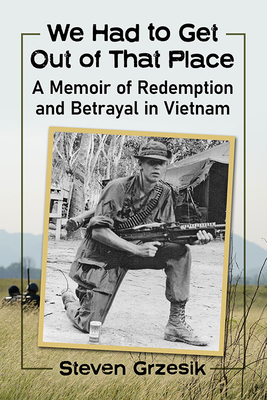 We Had to Get Out of That Place: A Memoir of Redemption and Betrayal in Vietnam - Grzesik, Steven