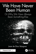 We Have Never Been Human: Or Why We Have Always Been Something Else