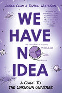 We Have No Idea: We Have No Idea: A Guide to the Unknown Universe