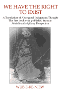 We Have the Right to Exist: A Translation of Aboriginal Indigenous Thought the First Book Ever Published from an Ahnisinahbaeojibway Perspective