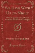 We Have with Us To-Night: What Happens at That Great American Institution the Banquet (Classic Reprint)