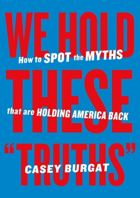 We Hold These Truths: How to Spot the Myths That Are Holding America Back - Burgat, Casey