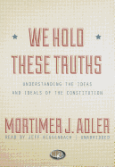 We Hold These Truths: Understanding the Ideas and Ideals of the Constitution - Adler, Mortimer Jerome