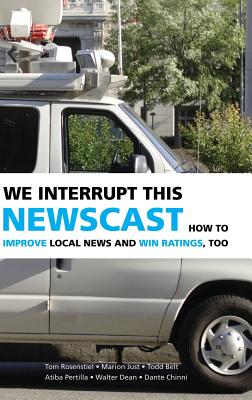 We Interrupt This Newscast: How to Improve Local News and Win Ratings, Too - Rosenstiel, Tom, Professor, and Just, Marion, and Belt, Todd