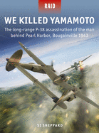We Killed Yamamoto: The Long-Range P-38 Assassination of the Man Behind Pearl Harbor, Bougainville 1943