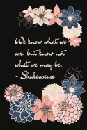 We Know What We Are But Not What We May Be: Shakespeare Inspiring Quote Floral Dahlia Notebook College Ruled 6 X 9