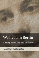 We Lived in Berlin: A Story About the End of the War