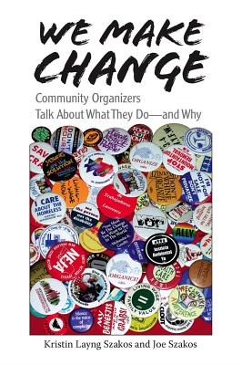 We Make Change: Community Organizers Talk about What They Do--And Why - Szakos, Kristin Layng, and Szakos, Joe, and Boyte, Harry C (Introduction by)