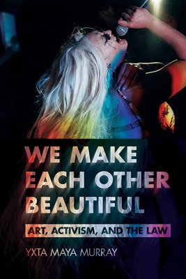 We Make Each Other Beautiful: Art, Activism, and the Law - Murray, Yxta Maya