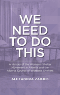 We Need to Do This: A History of the Women's Shelter Movement in Alberta and the Alberta Council of Women's Shelters