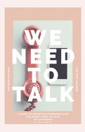 We Need To Talk: A guide to effective communication for every topic in your relationship