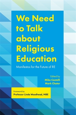 We Need to Talk about Religious Education: Manifestos for the Future of Re - Chater, Mark (Editor), and Castelli, Mike (Editor), and Lawton, Clive, Professor (Contributions by)