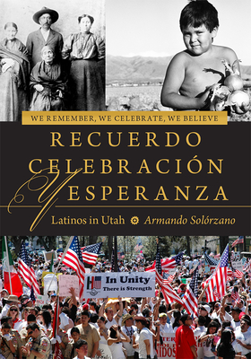 We Remember, We Celebrate, We Believe / Recuerdo, Celebracin, y Esperanza: Latinos in Utah - Solrzano, Armando