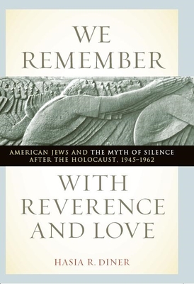 We Remember with Reverence and Love: American Jews and the Myth of Silence After the Holocaust, 1945-1962 - Diner, Hasia R