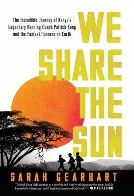 We Share the Sun: The Incredible Journey of Kenya's Legendary Running Coach Patrick Sang and the Fastest Runners on Earth - Gearhart, Sarah