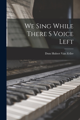 We Sing While There S Voice Left - Van Zeller, Dom Hubert