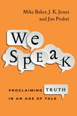 We Speak: Proclaiming Truth in an Age of Talk - Baker, Mike, and Jones, J K, and Probst, Jim