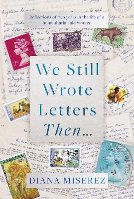 We Still Wrote Letters Then...: Reflections of two years in the life of a humanitarian aid worker - Miserez, Diana