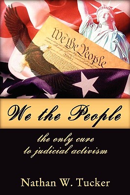 We The People: The Only Cure to Judicial Activism - Tucker, Nathan