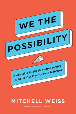 We the Possibility: Harnessing Public Entrepreneurship to Solve Our Most Urgent Problems - Weiss, Mitchell