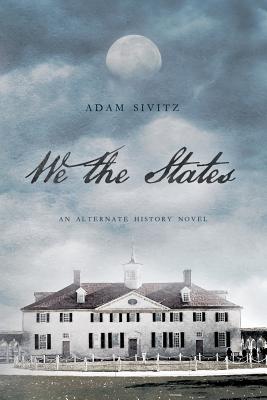 We the States: An Alternate History Novel - Sivitz, Adam