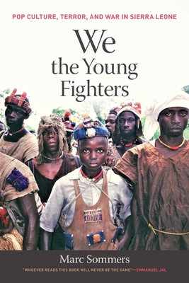 We the Young Fighters: Pop Culture, Terror, and War in Sierra Leone - Sommers, Marc
