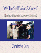 "We Too Shall Wear A Crown": Honoring and Celebrating the Legacy and Tradition of African-American Women Who Wear Hats to Church