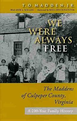 We Were Always Free: The Maddens of Culpeper County, Virginia: A 200-Year Family the Maddens of Culpeper County, Virginia: A 200-Year Family History History - Madden, T O, and Painter, Nell Irvin (Foreword by)