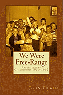 We Were Free-Range: An American Childhood 1950-1962