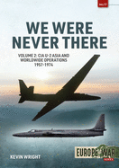 We Were Never There: Volume 2: CIA U-2 Asia and Worldwide Operations 1957-1974