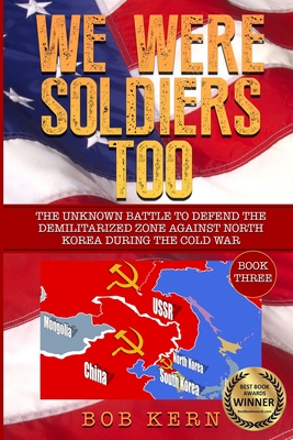 We Were Soldiers Too: The Unknown Battle to Defend the Demilitarized Zone Against North Korea During the Cold War - Kern, Bob