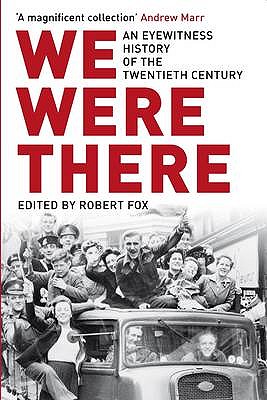 We Were There: An Eyewitness History of the Twentieth Century - Fox, Robert
