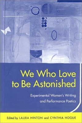 We Who Love to Be Astonished: Experimental Women's Writing and Performance Poetics - Hinton, Laura (Contributions by), and Hogue, Cynthia (Editor), and Borkhuis, Charles (Contributions by)