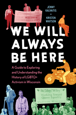 We Will Always Be Here: A Guide to Exploring and Understanding the History of LGBTQ+ Activism in Wisconsin - Kalvaitis, Jenny, and Whitson, Kristen