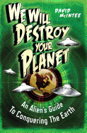 We Will Destroy Your Planet: An Alien's Guide to Conquering the Earth