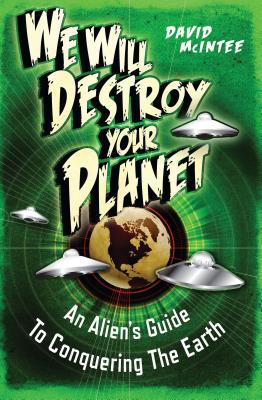 We Will Destroy Your Planet: An Alien's Guide to Conquering the Earth - McIntee, David