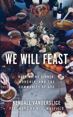 We Will Feast: Rethinking Dinner, Worship, and the Community of God - Vanderslice, Kendall, and Mayfield, D L (Foreword by)