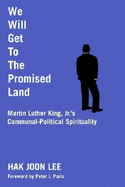 We Will Get to the Promised Land: Martin Luther King, JR.'s Communal-Political Spirituality - Lee, Hak Joon, and Paris, Peter J (Foreword by)