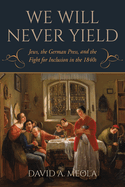 We Will Never Yield: Jews, the German Press, and the Fight for Inclusion in the 1840s